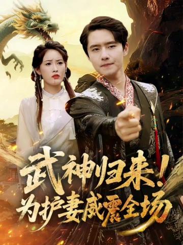 短剧武神归来为护妻威震全场高清无码！全集免费在线观看，大结局已完结，热血护妻剧情爽不停，立即追更！