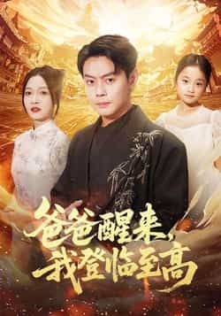 热门短剧爸爸醒来，我登临至高最新全集完整版免费在线观看未删减，百度网盘夸克网盘资源分享下载